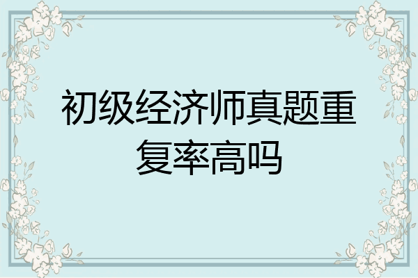 初级经济师真题重复率高吗