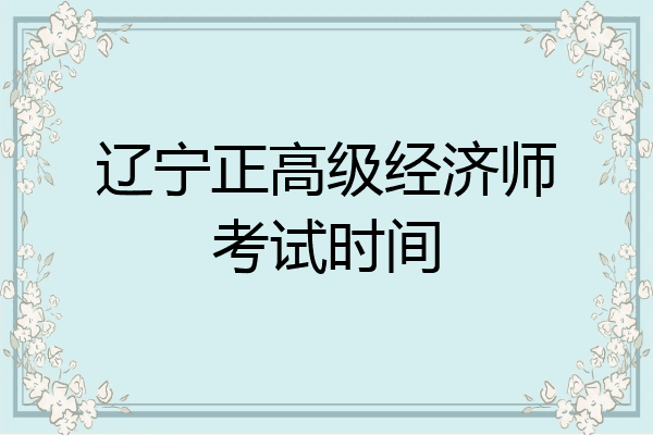 辽宁正高级经济师考试时间