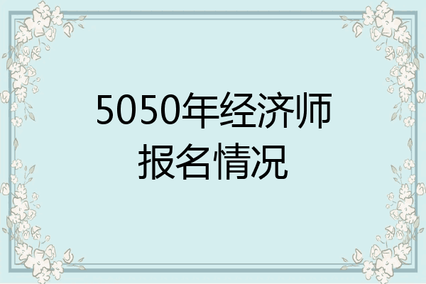 5050年经济师报名情况