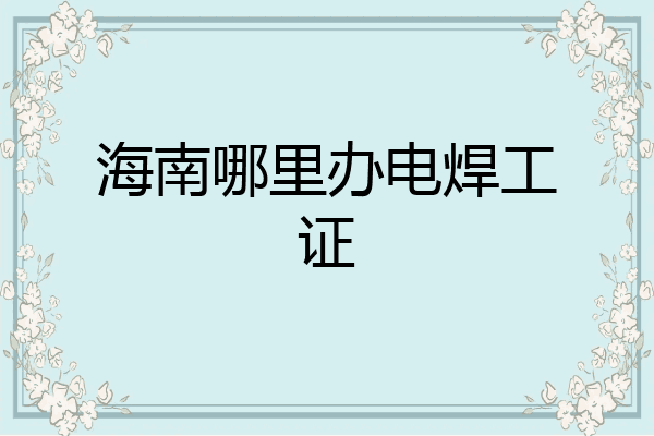 海南哪里办电焊工证