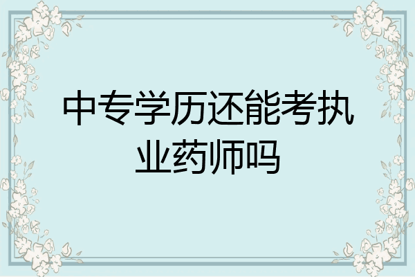 中专学历还能考执业药师吗