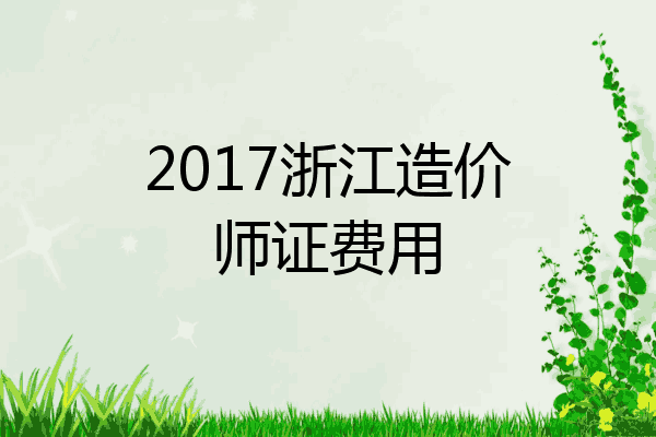 2017浙江造价师证费用