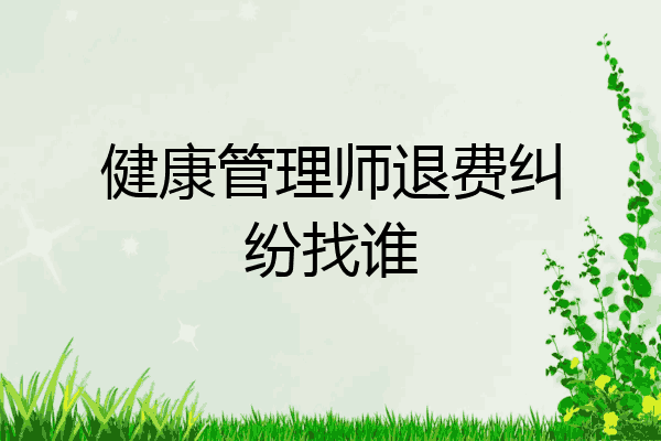 健康管理师退费纠纷找谁