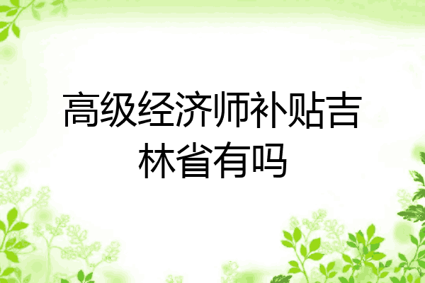 高级经济师补贴吉林省有吗