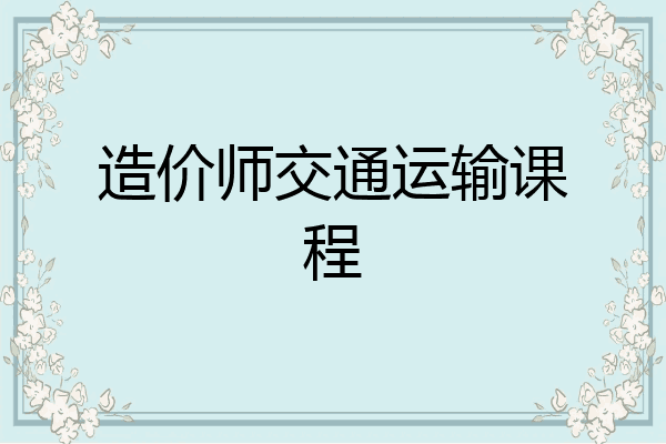 造价师交通运输课程