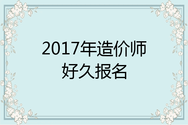 2017年造价师好久报名