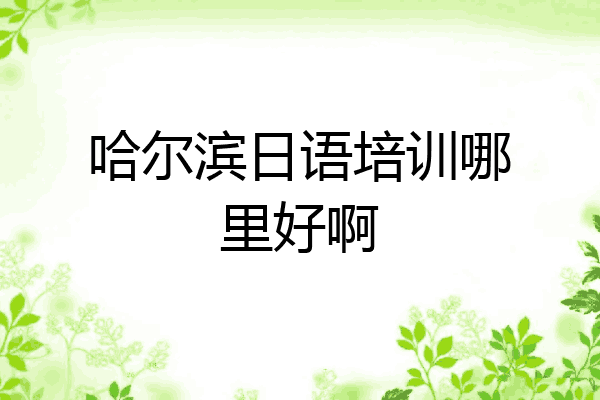 哈尔滨日语培训哪里好啊