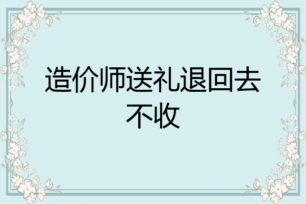 造价师送礼退回去不收