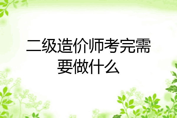 二级造价师考完需要做什么
