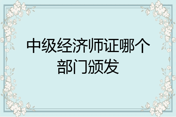 中级经济师证哪个部门颁发