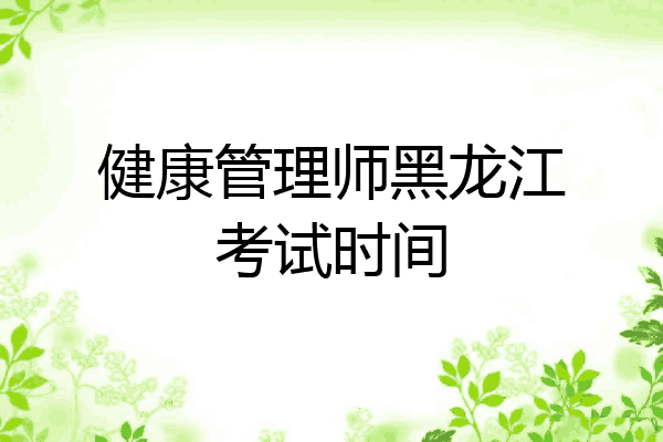 健康管理师黑龙江考试时间