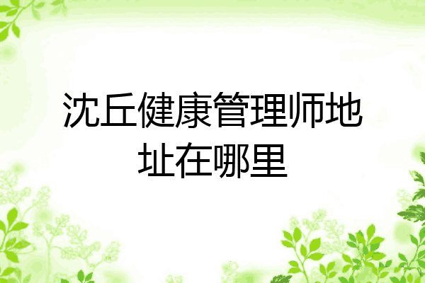 沈丘健康管理师地址在哪里
