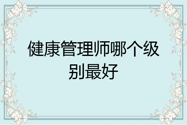 健康管理师哪个级别最好
