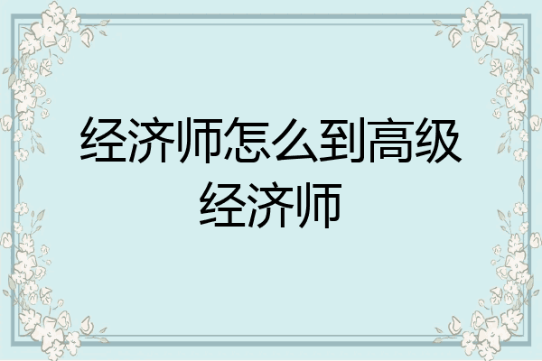 经济师怎么到高级经济师