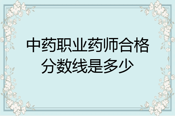 中药职业药师合格分数线是多少