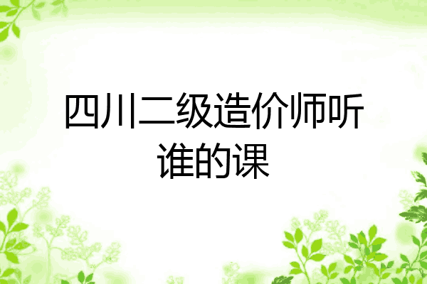 四川二级造价师听谁的课