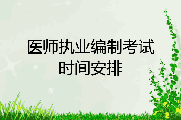 医师执业编制考试时间安排