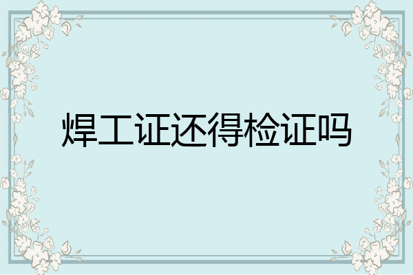 焊工证还得检证吗