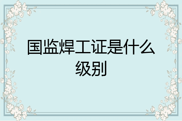 国监焊工证是什么级别