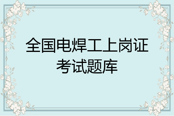 全国电焊工上岗证考试题库