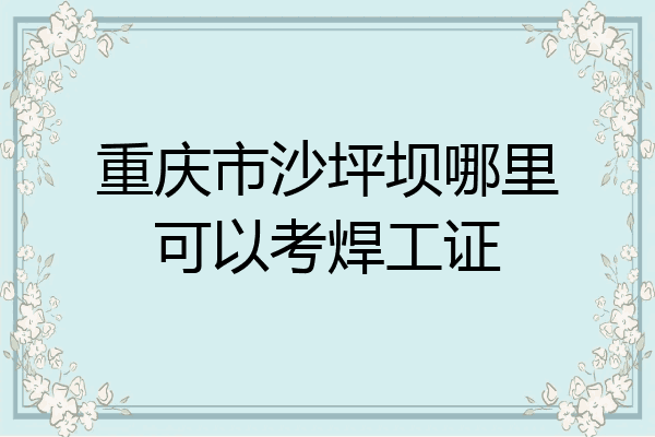 重庆市沙坪坝哪里可以考焊工证