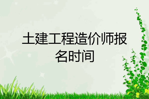 土建工程造价师报名时间
