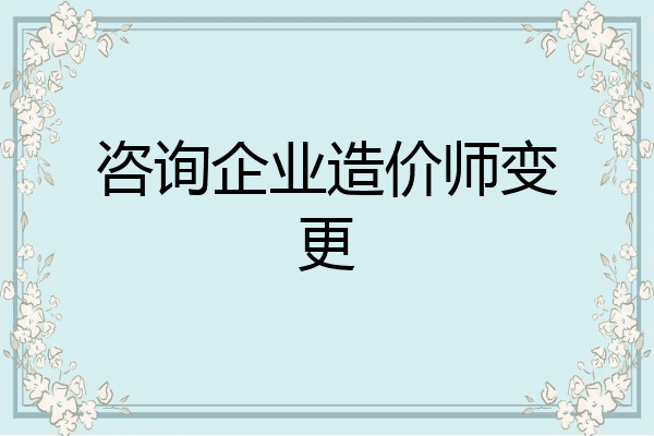 咨询企业造价师变更