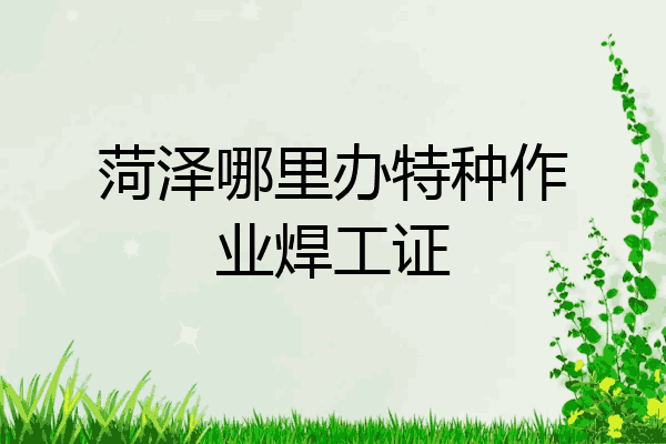 菏泽哪里办特种作业焊工证