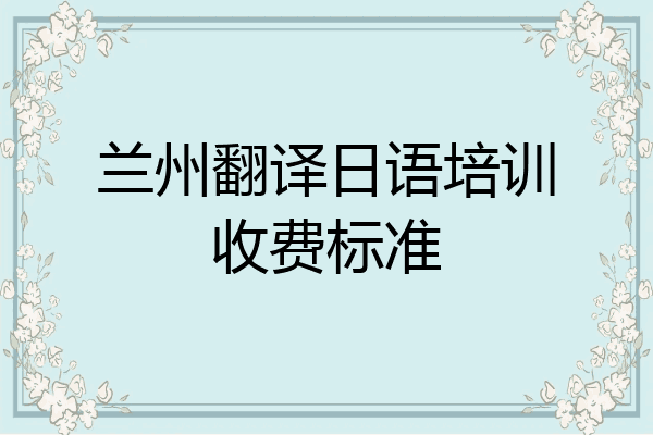 兰州翻译日语培训收费标准