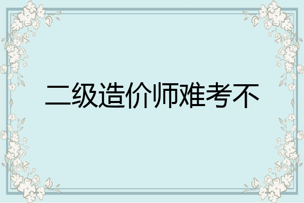 二级造价师难考不