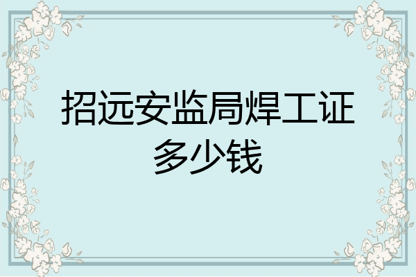 招远安监局焊工证多少钱
