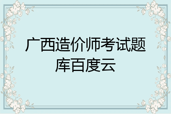 广西造价师考试题库百度云