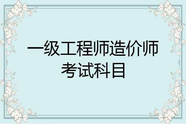 一级工程师造价师考试科目