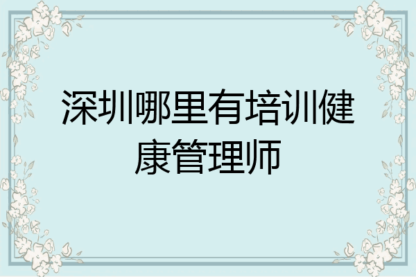 深圳哪里有培训健康管理师
