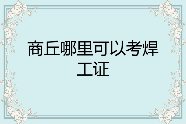 商丘哪里可以考焊工证