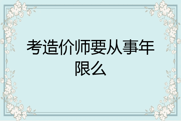 考造价师要从事年限么