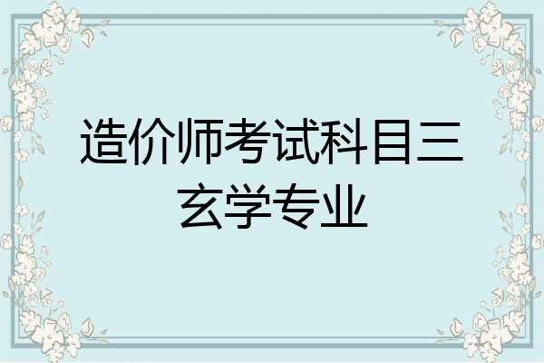 造价师考试科目三玄学专业