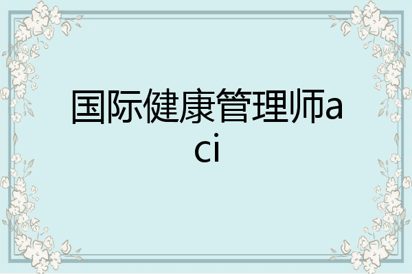 国际健康管理师aci