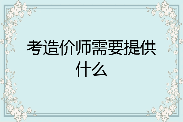 考造价师需要提供什么