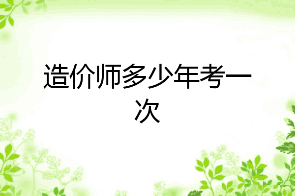 造价师多少年考一次