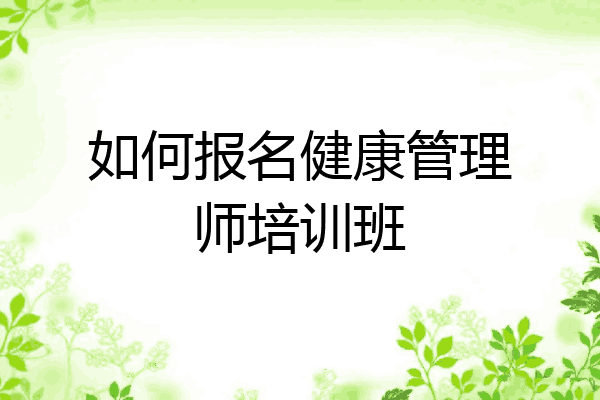 如何报名健康管理师培训班