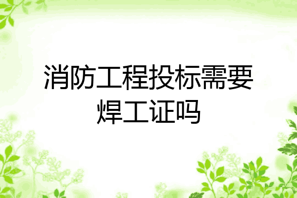 消防工程投标需要焊工证吗