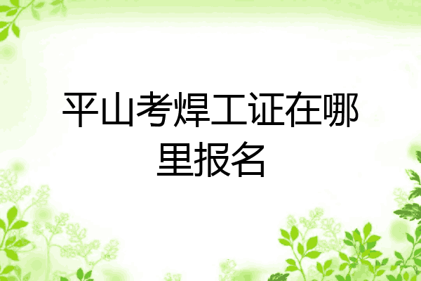 平山考焊工证在哪里报名
