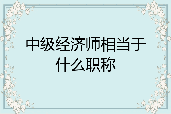 中级经济师相当于什么职称