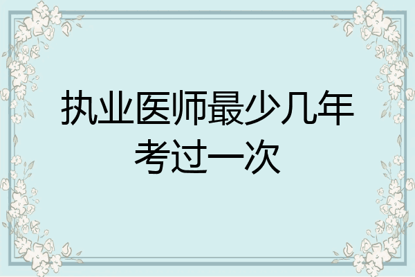 执业医师最少几年考过一次