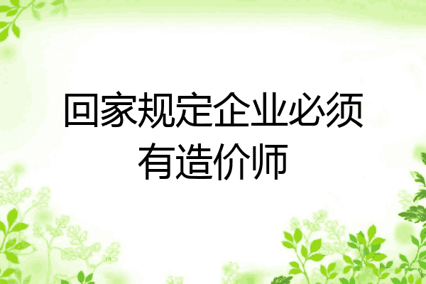 回家规定企业必须有造价师
