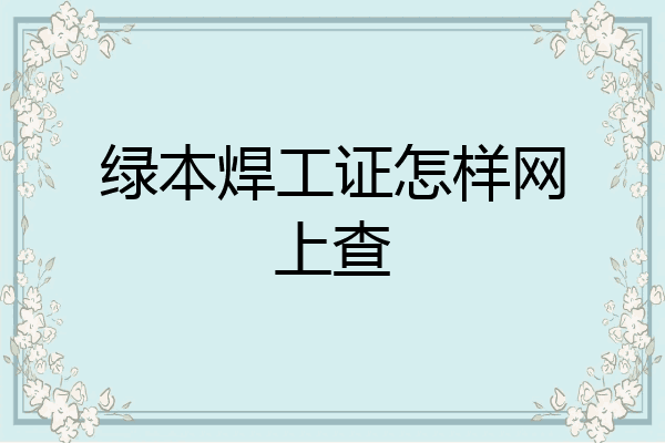 绿本焊工证怎样网上查