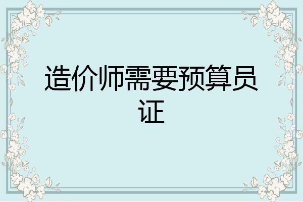 造价师需要预算员证