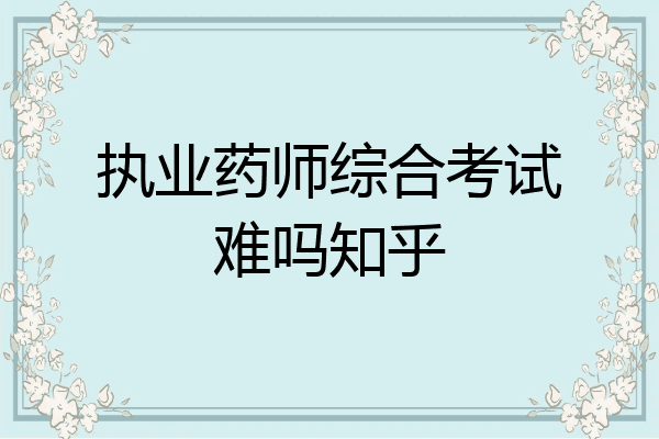 执业药师综合考试难吗知乎