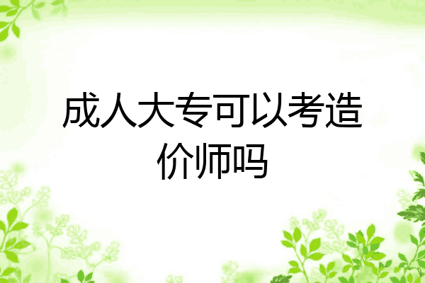 成人大专可以考造价师吗